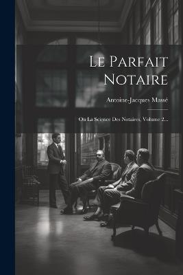 Le Parfait Notaire: Ou La Science Des Notaires, Volume 2... - Antoine-Jacques Massé - cover