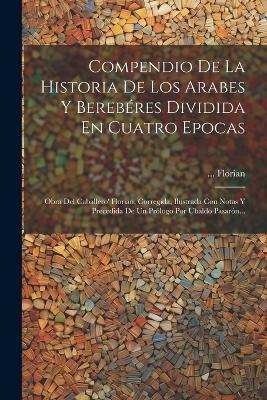 Compendio De La Historia De Los Arabes Y Berebéres Dividida En Cuatro Epocas: Obra Del Caballero' Florian, Corregida, Ilustrada Con Notas Y Precedida De Un Prólogo Por Ubaldo Pasarón... - Florian - cover