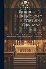 Ejercicio De Perfeccion Y Virtudes Cristianas: Tercera Parte. Del Ejercicio De Las Virtudes, Que Pertenecen Al Estado Religioso, Y Otras Cosas Que Ayudan Á La Perfección...