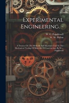 Experimental Engineering. -: A Treatise On The Methods And Machines Used In The Mechanical Testing Of Materials Of Construction, By W.c. Popplewell - W C Popplewell - cover