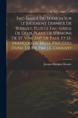 Fac-Simile Du Sermon Sur Le Jugement Dernier De Bossuet. Plus Le Fac-Simile De Deux Plans De Sermons De St. Vincent De Paul Et St. François De Sales. Précédés D'une Étude Par J.E. Choussy - Jacques Bénigne Bossuet - cover