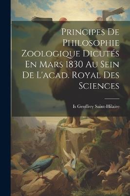 Principes De Philosophie Zoologique Dicutés En Mars 1830 Au Sein De L'acad. Royal Des Sciences - Is Geoffrey Saint-Hilaire - cover