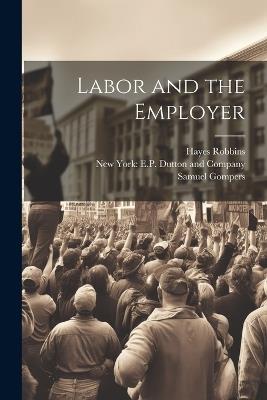 Labor and the Employer - Samuel Gompers,Hayes Robbins - cover