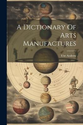 A Dictionary Of Arts Manufactures - Ure Andrew - cover