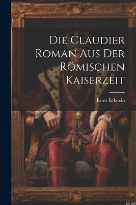 Die Claudier Roman Aus der Römischen Kaiserzeit - Ernst Eckstein - cover