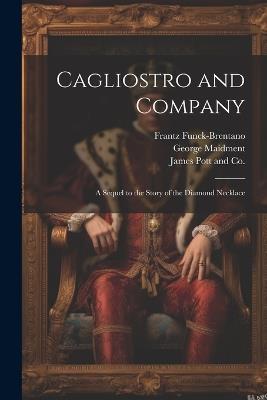 Cagliostro and Company; A Sequel to the Story of the Diamond Necklace - Frantz Funck-Brentano,George Maidment - cover