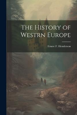 The History of Westrn Europe - Ernest F Henderson - cover