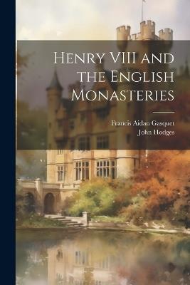 Henry VIII and the English Monasteries - Francis Aidan Gasquet - cover