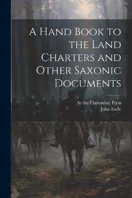 A Hand Book to the Land Charters and Other Saxonic Documents - John Earle - cover