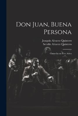 Don Juan, buena persona: Comedia en tres actos - Serafín Alvarez Quintero,Joaquín Alvarez Quintero - cover