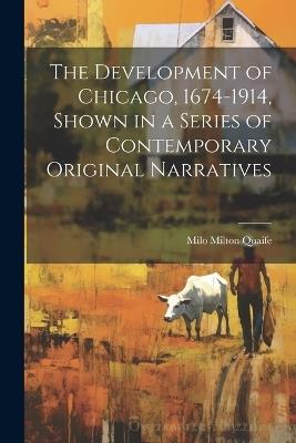 The Development of Chicago, 1674-1914, Shown in a Series of Contemporary Original Narratives - Milo Milton Quaife - cover