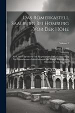 Das Römerkastell Saalburg bei Homburg vor der Höhe; nach den Ergebnissen der Ausgrabungen und mit Benutzung der hinterlassenen Aufzeichnungen des königl. Konservators Obersten A. von Cohausen; Volume 2