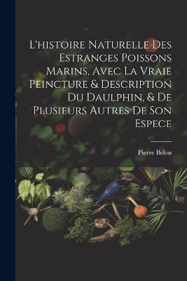 L'histoire naturelle des estranges poissons marins, avec la vraie peincture & description du daulphin, & de plusieurs autres de son espece - Pierre Belon - cover