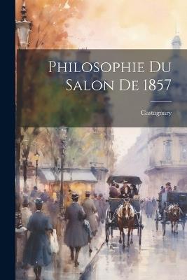 Philosophie du Salon de 1857 - 1830-1888 Castagnary - cover