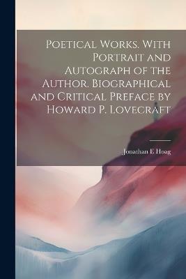 Poetical Works. With Portrait and Autograph of the Author. Biographical and Critical Preface by Howard P. Lovecraft - Jonathan E Hoag - cover