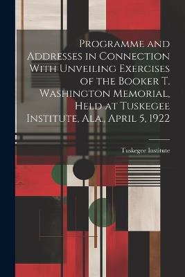 Programme and Addresses in Connection With Unveiling Exercises of the Booker T. Washington Memorial, Held at Tuskegee Institute, Ala., April 5, 1922 - cover