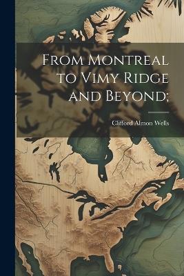 From Montreal to Vimy Ridge and Beyond; - cover