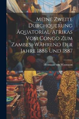 Meine zweite Durchquerung Äquatorial-Afrikas vom Congo zum Zambesi während der Jahre 1886 und 1887 - Hermann Von Wissmann - cover