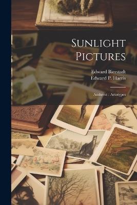 Sunlight Pictures: Amherst: Artotypes - Edward Bierstadt,Edward P 1862- Harris - cover