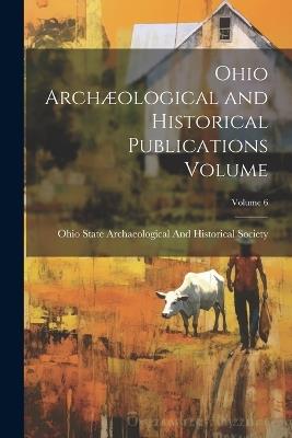 Ohio Archæological and Historical Publications Volume; Volume 6 - cover