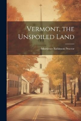 Vermont, the Unspoiled Land - Mortimer Robinson Proctor - cover