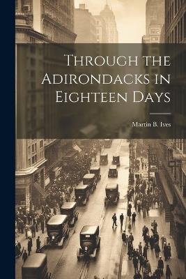 Through the Adirondacks in Eighteen Days - Martin B Ives - cover