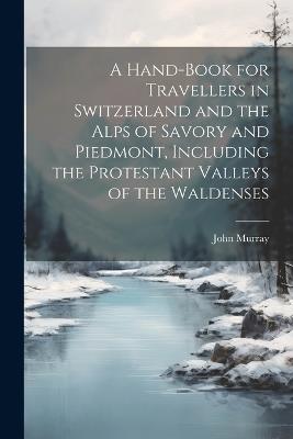 A Hand-Book for Travellers in Switzerland and the Alps of Savory and Piedmont, Including the Protestant Valleys of the Waldenses - John Murray - cover