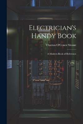 Electrician's Handy Book: A Modern Book of Reference - Thomas O'Conor Sloane - cover