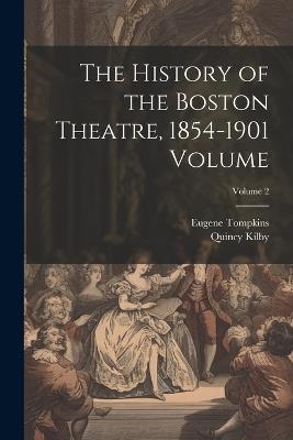 The History of the Boston Theatre, 1854-1901 Volume; Volume 2 - Eugene Tompkins,Quincy Kilby - cover