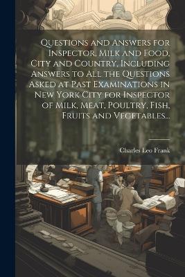 Questions and Answers for Inspector, Milk and Food, City and Country, Including Answers to all the Questions Asked at Past Examinations in New York City for Inspector of Milk, Meat, Poultry, Fish, Fruits and Vegetables... - cover