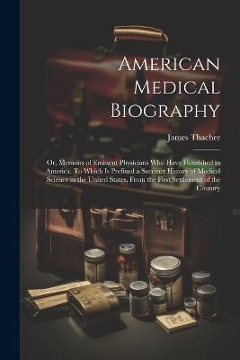 American Medical Biography: Or, Memoirs of Eminent Physicians who Have Flourished in America. To Which is Prefixed a Succinct History of Medical Science in the United States, From the First Settlement of the Country - James Thacher - cover