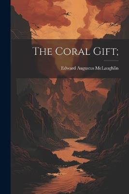 The Coral Gift; - Edward Augustus McLaughlin - cover