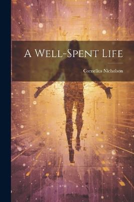 A Well-spent Life - Cornelius Nicholson - cover