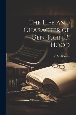 The Life and Character of Gen. John B. Hood - C M Winkler - cover