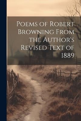 Poems of Robert Browning From the Author's Revised Text of 1889 - Anonymous - cover