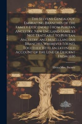 The Stevens Genealogy, Embracing Branches of the Family Descended From Puritan Ancestry, New England Families not Traceable to Puritan Ancestry, and Miscellaneous Branches Wherever Found, Together With an Extended Account of the Line of Descent From 1650 - cover