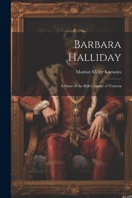 Barbara Halliday: A Story of the Hill Country of Victoria - Marion Miller Knowles - cover