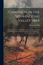 Campaign in the Shenandoah Valley, 1864: A Paper Read Before the Eighth Vermont Volunteers and First Vermont Cavalry, at Their Annual Re-union, in Montpelier, Vermont, November 2, 1886