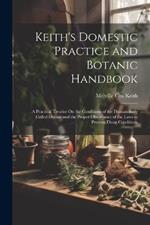 Keith's Domestic Practice and Botanic Handbook: A Practical Treatise On the Conditions of the Human Body Called Disease and the Proper Observance of the Laws to Prevent Those Conditions