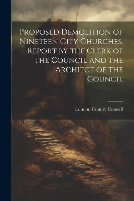 Proposed Demolition of Nineteen City Churches. Report by the Clerk of the Council and the Architct of the Council - cover