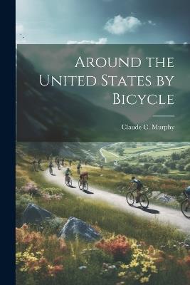 Around the United States by Bicycle - Claude C Murphy - cover