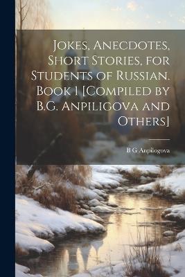 Jokes, Anecdotes, Short Stories, for Students of Russian. Book 1 [compiled by B.G. Anpiligova and Others] - B G Anpilogova - cover