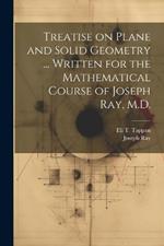 Treatise on Plane and Solid Geometry ... Written for the Mathematical Course of Joseph Ray, M.D.