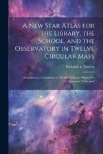 A new Star Atlas for the Library, the School, and the Observatory in Twelve Circular Maps: Intended as a Companion to 'Webb's Cellestial Objects for Common Telescopes'