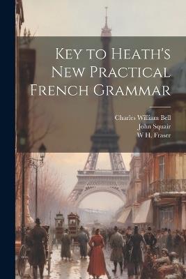 Key to Heath's new Practical French Grammar - John Squair,William Robertson,W H 1853-1916 Fraser - cover