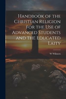 Handbook of the Christian Religion for the use of Advanced Students and the Educated Laity - W 1817-1899 Wilmers - cover