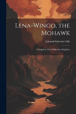 Lena-Wingo, the Mohawk: A Sequel to The Wilderness Fugitives - Edward Sylvester Ellis - cover