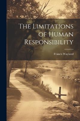 The Limitations of Human Responsibility - Francis Wayland - cover