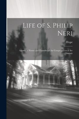 Life of S. Philip Neri: Apostle of Rome and Founder of the Congregation of the Oratory - Hope - cover