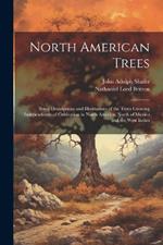 North American Trees: Being Descriptions and Illustrations of the Trees Growing Independently of Cultivation in North America, North of Mexico and the West Indies